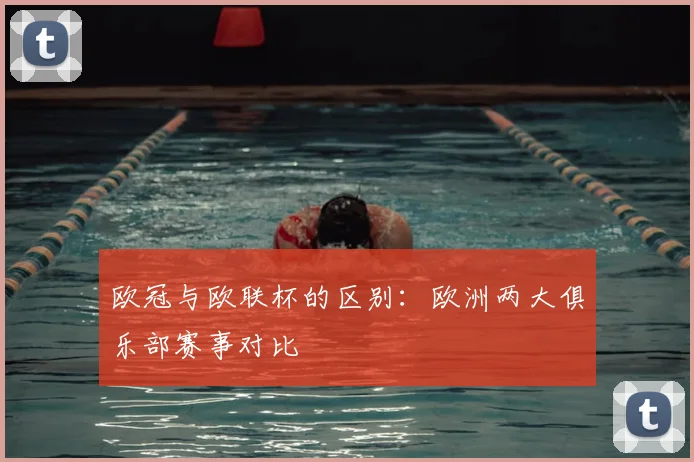 欧冠与欧联杯的区别:欧洲两大俱乐部赛事对比